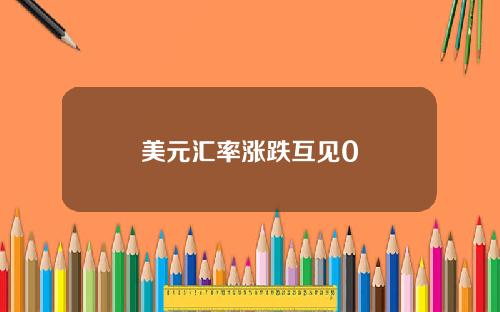 美元汇率涨跌互见0