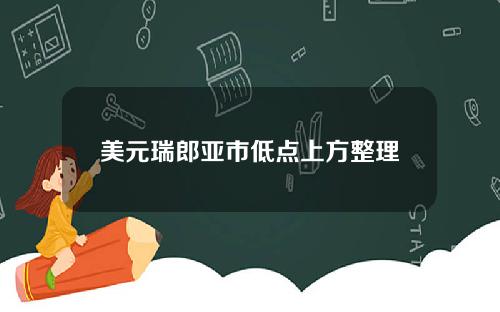 美元瑞郎亚市低点上方整理