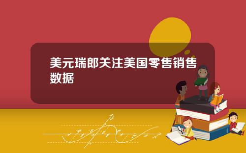 美元瑞郎关注美国零售销售数据