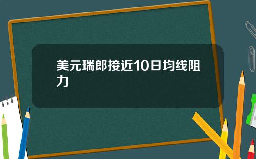 美元瑞郎接近10日均线阻力