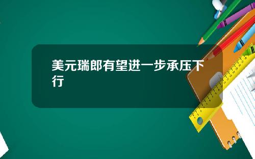 美元瑞郎有望进一步承压下行
