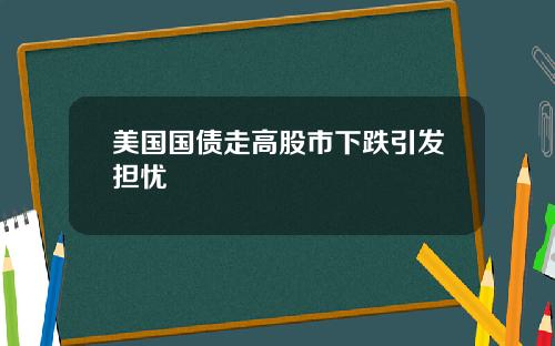 美国国债走高股市下跌引发担忧