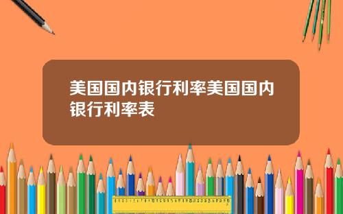美国国内银行利率美国国内银行利率表