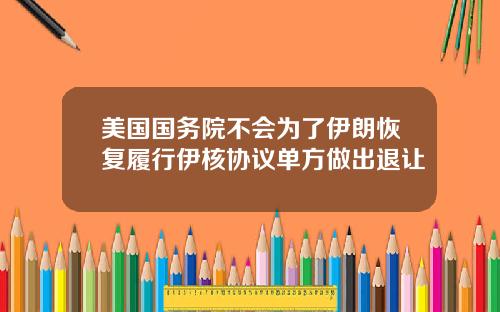 美国国务院不会为了伊朗恢复履行伊核协议单方做出退让