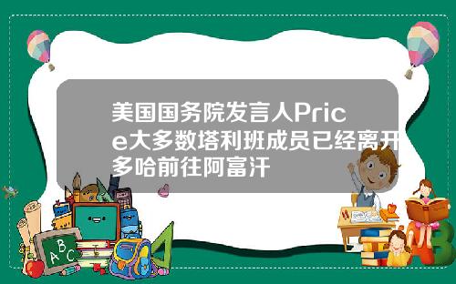 美国国务院发言人Price大多数塔利班成员已经离开多哈前往阿富汗