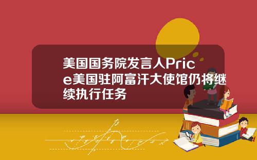 美国国务院发言人Price美国驻阿富汗大使馆仍将继续执行任务