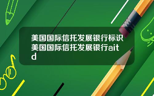 美国国际信托发展银行标识美国国际信托发展银行aitd