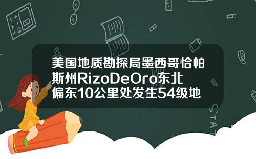美国地质勘探局墨西哥恰帕斯州RizoDeOro东北偏东10公里处发生54级地震