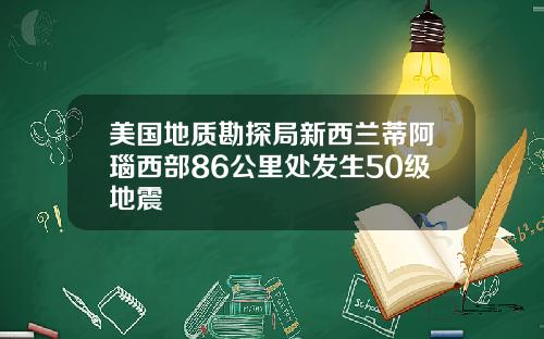 美国地质勘探局新西兰蒂阿瑙西部86公里处发生50级地震