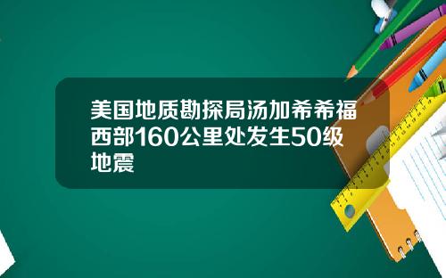 美国地质勘探局汤加希希福西部160公里处发生50级地震