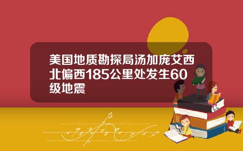 美国地质勘探局汤加庞艾西北偏西185公里处发生60级地震