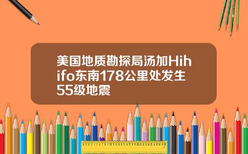 美国地质勘探局汤加Hihifo东南178公里处发生55级地震