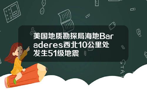美国地质勘探局海地Baraderes西北10公里处发生51级地震