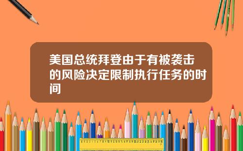 美国总统拜登由于有被袭击的风险决定限制执行任务的时间