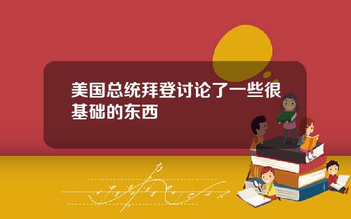 美国总统拜登讨论了一些很基础的东西
