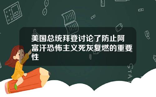 美国总统拜登讨论了防止阿富汗恐怖主义死灰复燃的重要性