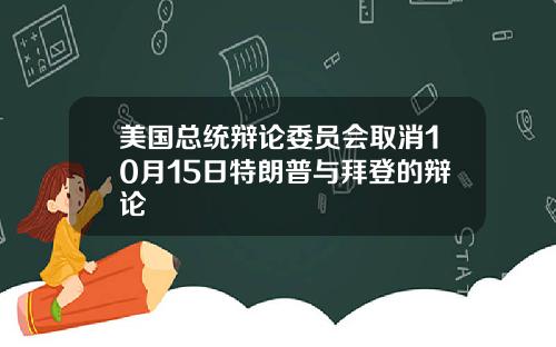 美国总统辩论委员会取消10月15日特朗普与拜登的辩论