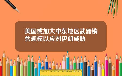 美国或加大中东地区武器销售规模以应对伊朗威胁
