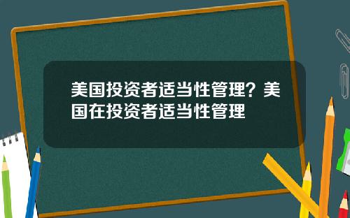 美国投资者适当性管理？美国在投资者适当性管理