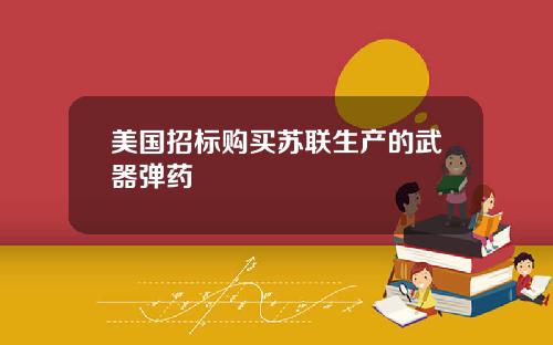 美国招标购买苏联生产的武器弹药