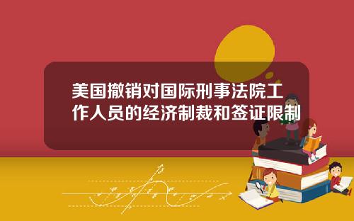 美国撤销对国际刑事法院工作人员的经济制裁和签证限制
