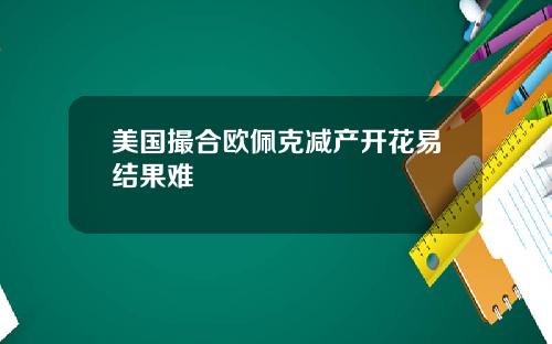 美国撮合欧佩克减产开花易结果难