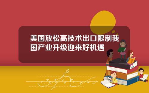 美国放松高技术出口限制我国产业升级迎来好机遇