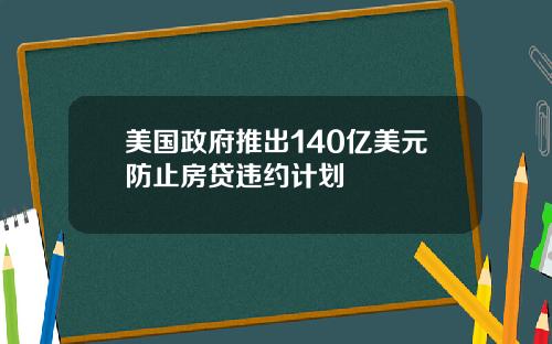 美国政府推出140亿美元防止房贷违约计划