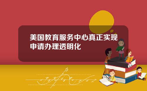 美国教育服务中心真正实现申请办理透明化