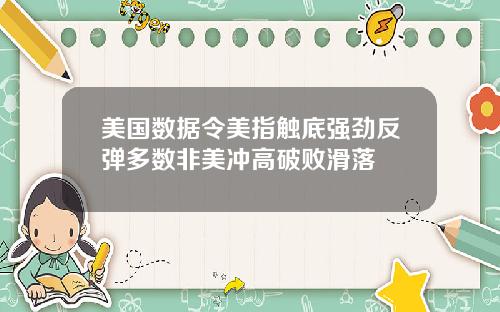 美国数据令美指触底强劲反弹多数非美冲高破败滑落