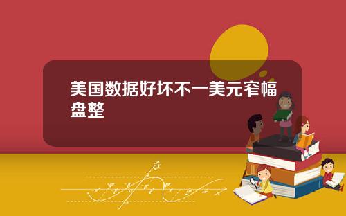 美国数据好坏不一美元窄幅盘整