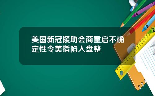 美国新冠援助会商重启不确定性令美指陷入盘整