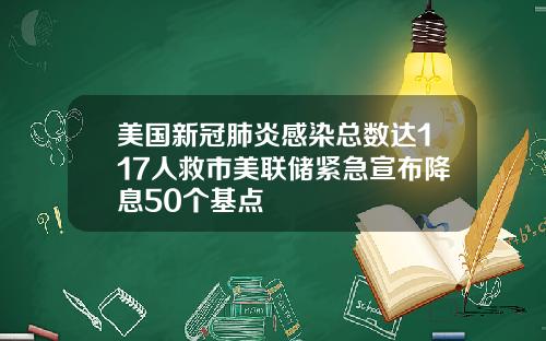 美国新冠肺炎感染总数达117人救市美联储紧急宣布降息50个基点