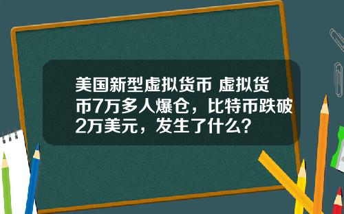 美国新型虚拟货币 虚拟货币7万多人爆仓，比特币跌破2万美元，发生了什么？