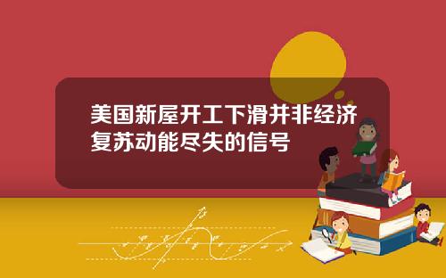 美国新屋开工下滑并非经济复苏动能尽失的信号