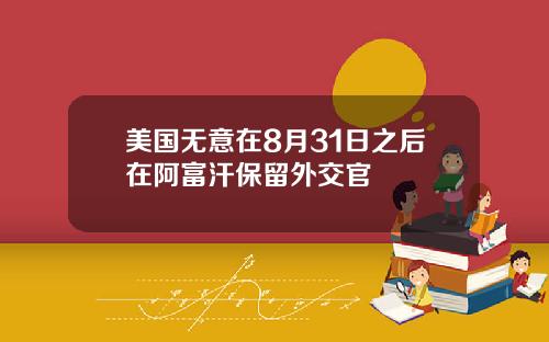 美国无意在8月31日之后在阿富汗保留外交官