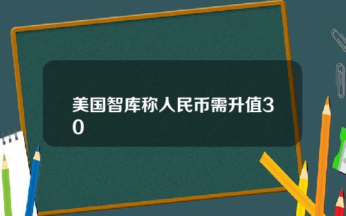 美国智库称人民币需升值30