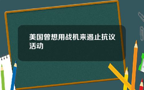 美国曾想用战机来遏止抗议活动