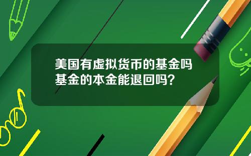 美国有虚拟货币的基金吗 基金的本金能退回吗？