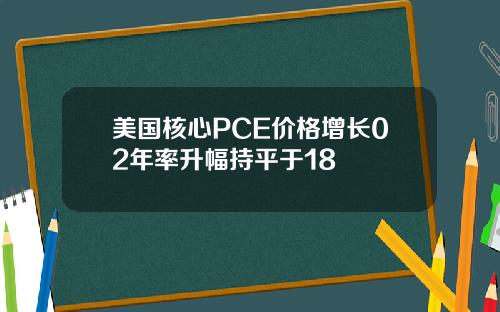 美国核心PCE价格增长02年率升幅持平于18