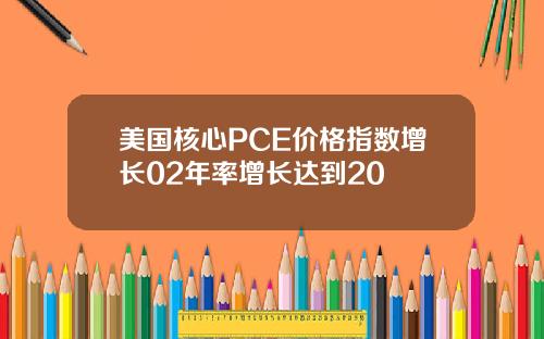 美国核心PCE价格指数增长02年率增长达到20