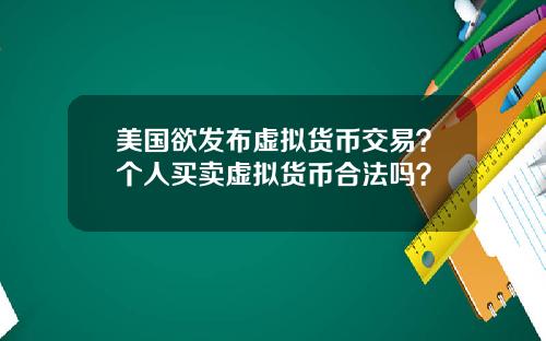 美国欲发布虚拟货币交易？个人买卖虚拟货币合法吗？