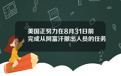 美国正努力在8月31日前完成从阿富汗撤出人员的任务