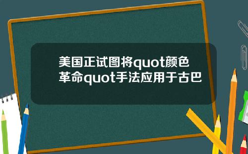 美国正试图将quot颜色革命quot手法应用于古巴