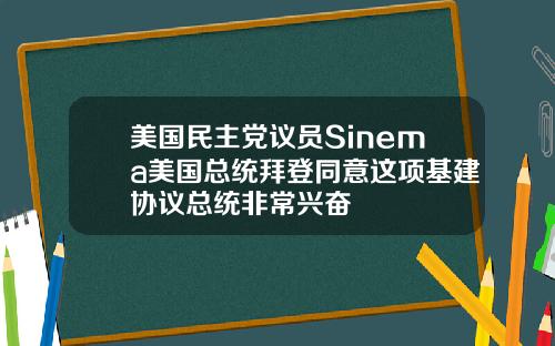 美国民主党议员Sinema美国总统拜登同意这项基建协议总统非常兴奋