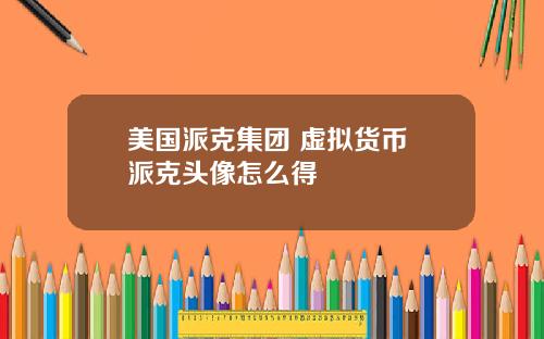 美国派克集团 虚拟货币 派克头像怎么得