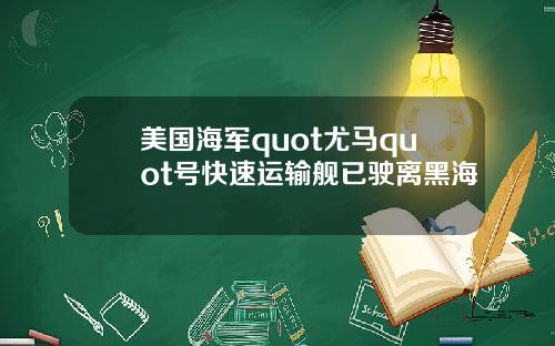 美国海军quot尤马quot号快速运输舰已驶离黑海