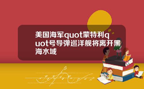 美国海军quot蒙特利quot号导弹巡洋舰将离开黑海水域