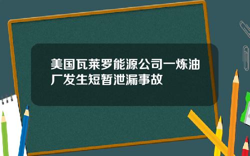 美国瓦莱罗能源公司一炼油厂发生短暂泄漏事故