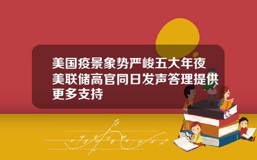 美国疫景象势严峻五大年夜美联储高官同日发声答理提供更多支持